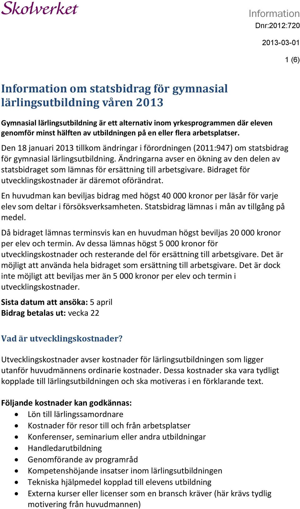 Ändringarna avser en ökning av den delen av statsbidraget som lämnas för ersättning till arbetsgivare. Bidraget för utvecklingskostnader är däremot oförändrat.