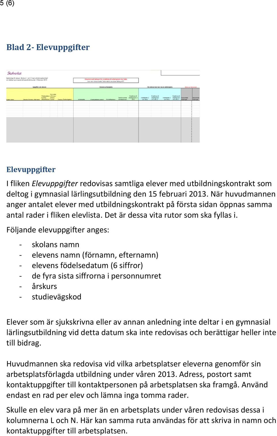 Följande elevuppgifter anges: - skolans namn - elevens namn (förnamn, efternamn) - elevens födelsedatum (6 siffror) - de fyra sista siffrorna i personnumret - årskurs - studievägskod Elever som är