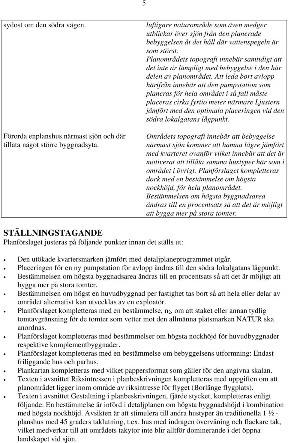 Planområdets topografi innebär samtidigt att det inte är lämpligt med bebyggelse i den här delen av planområdet.