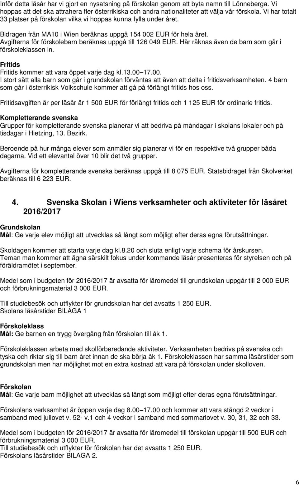 Avgifterna för förskolebarn beräknas uppgå till 126 049 EUR. Här räknas även de barn som går i förskoleklassen in. Fritids Fritids kommer att vara öppet varje dag kl.13.00 