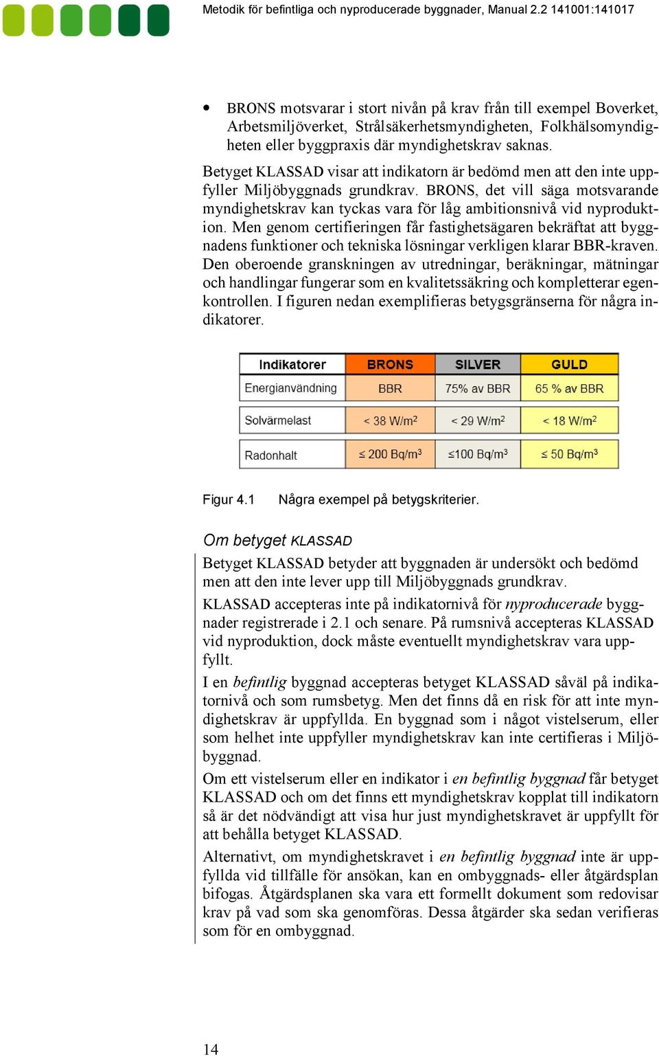 BRONS, det vill säga motsvarande myndighetskrav kan tyckas vara för låg ambitionsnivå vid nyproduktion.