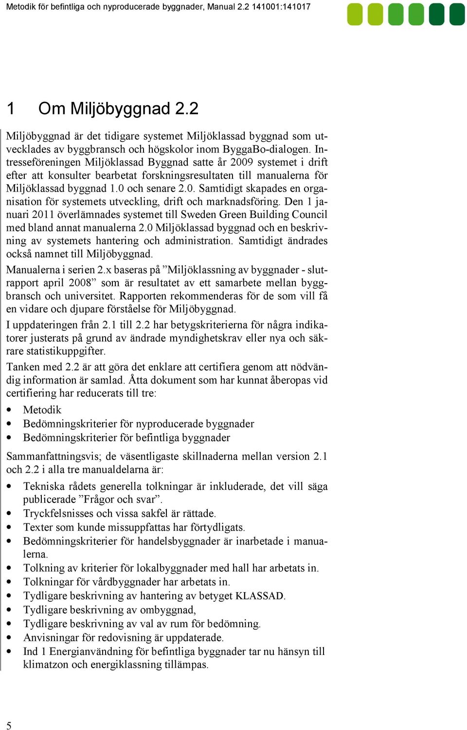 Den 1 januari 2011 överlämnades systemet till Sweden Green Building Council med bland annat manualerna 2.0 Miljöklassad byggnad och en beskrivning av systemets hantering och administration.