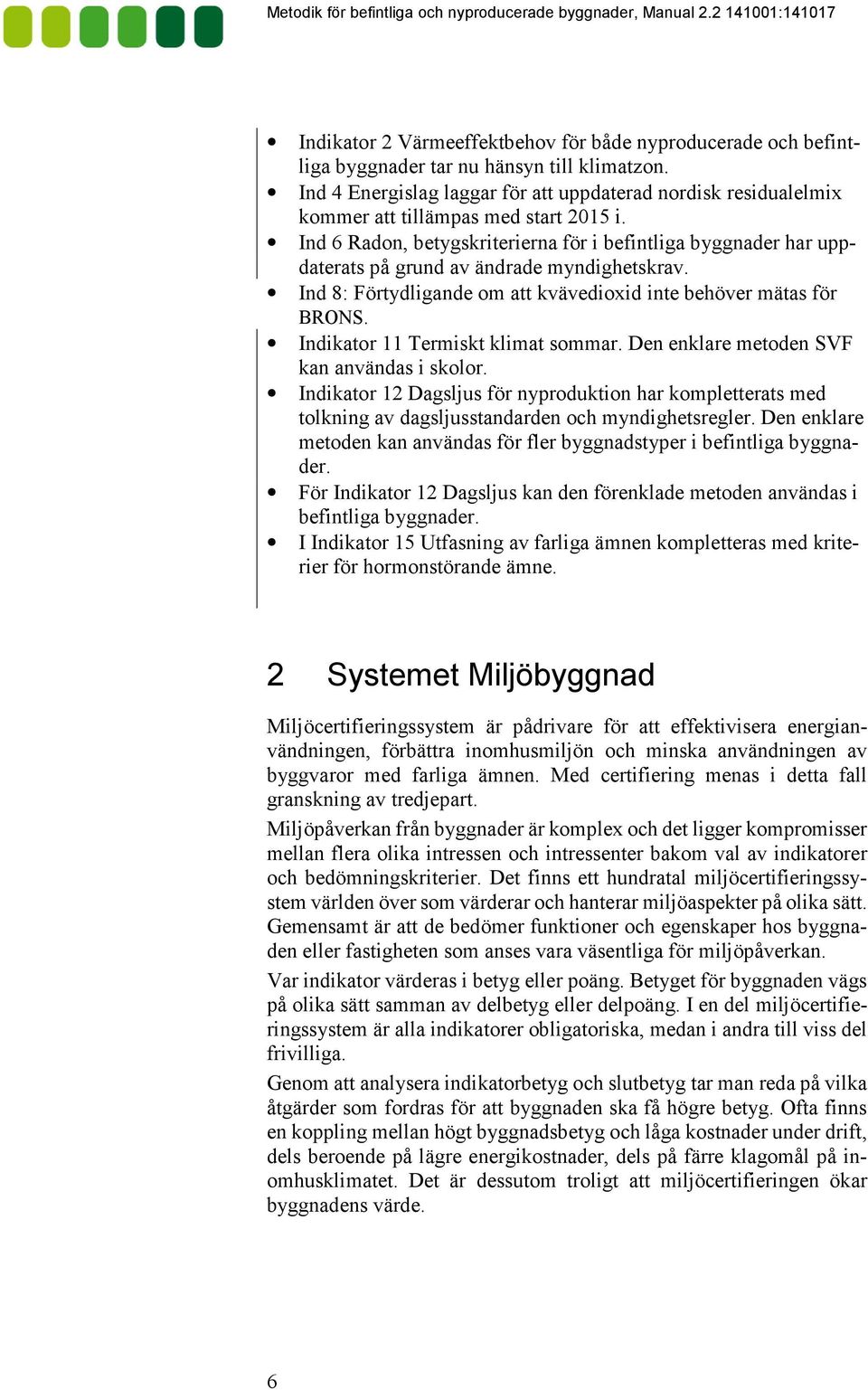 Ind 6 Radon, betygskriterierna för i befintliga byggnader har uppdaterats på grund av ändrade myndighetskrav. Ind 8: Förtydligande om att kvävedioxid inte behöver mätas för BRONS.