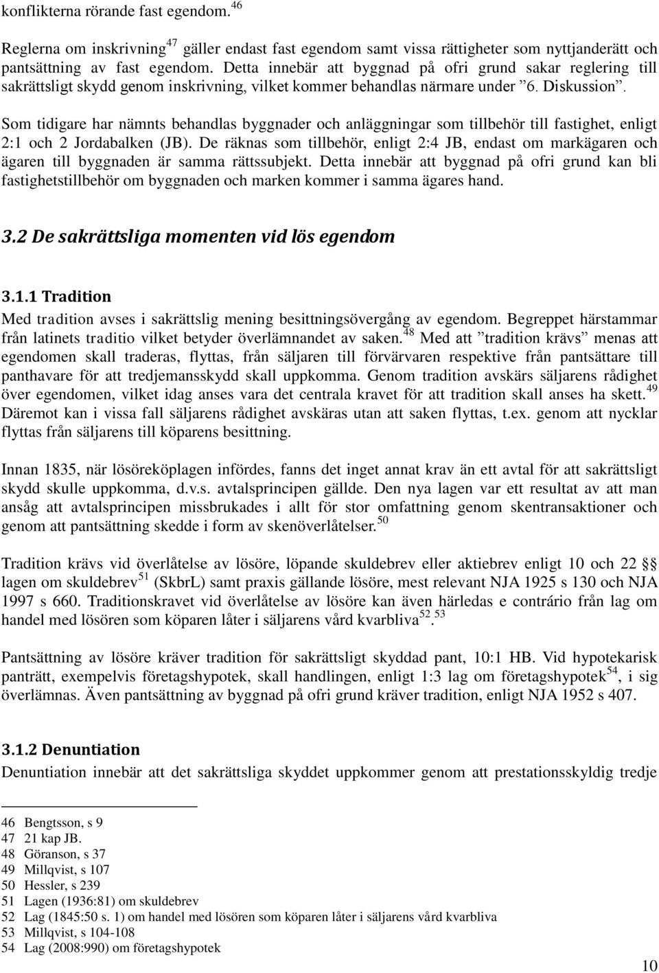 Som tidigare har nämnts behandlas byggnader och anläggningar som tillbehör till fastighet, enligt 2:1 och 2 Jordabalken (JB).