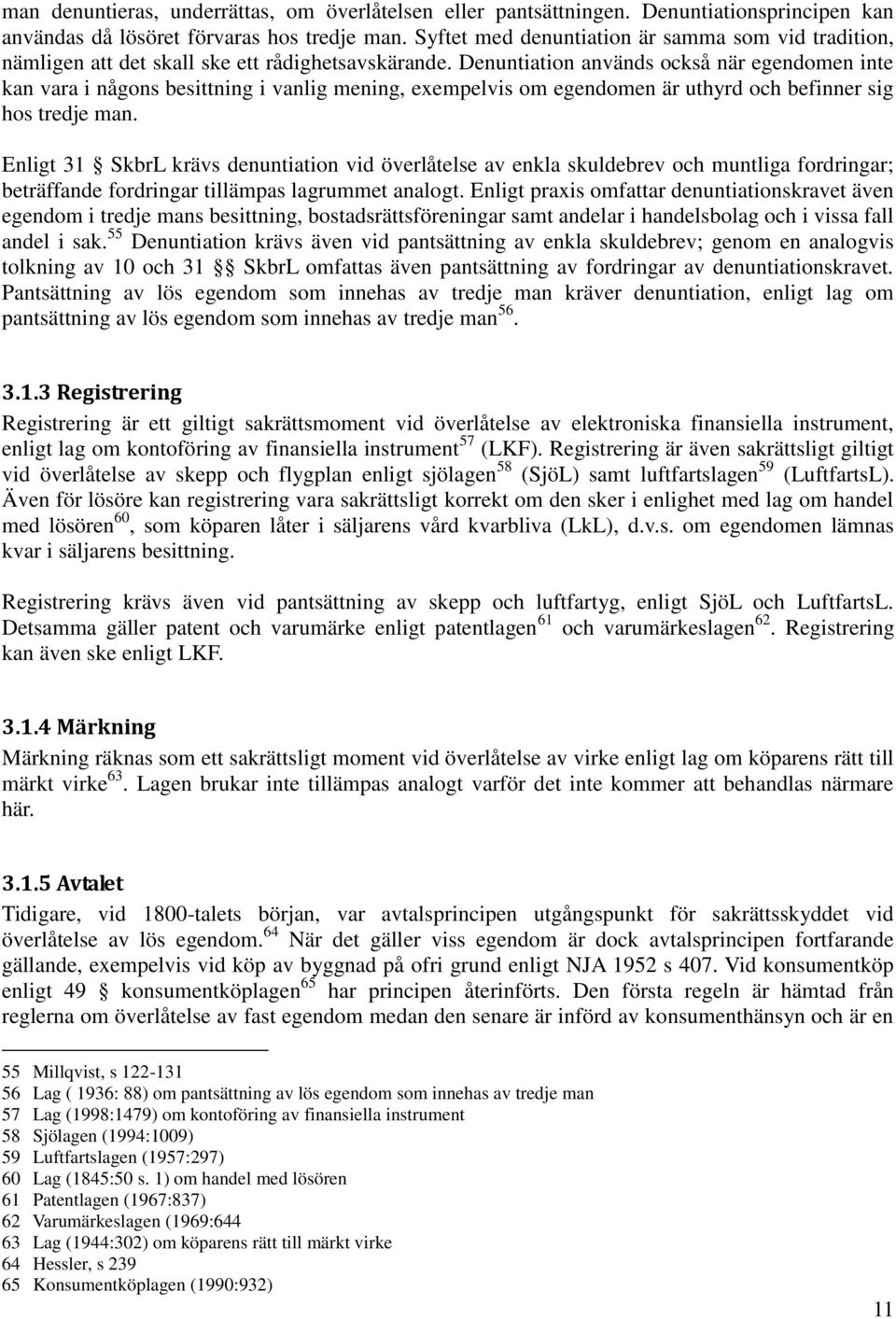 Denuntiation används också när egendomen inte kan vara i någons besittning i vanlig mening, exempelvis om egendomen är uthyrd och befinner sig hos tredje man.