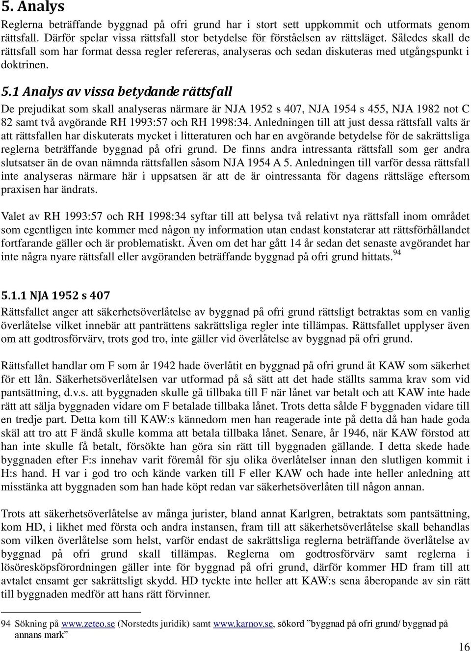 1 Analys av vissa betydande rättsfall De prejudikat som skall analyseras närmare är NJA 1952 s 407, NJA 1954 s 455, NJA 1982 not C 82 samt två avgörande RH 1993:57 och RH 1998:34.