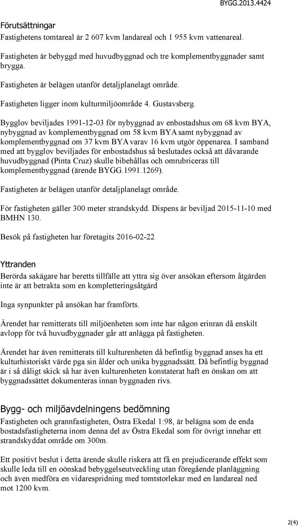 Bygglv beviljades 1991-12-03 för nybyggnad av enbstadshus m 68 kvm BYA, nybyggnad av kmplementbyggnad m 58 kvm BYA samt nybyggnad av kmplementbyggnad m 37 kvm BYA varav 16 kvm utgör öppenarea.