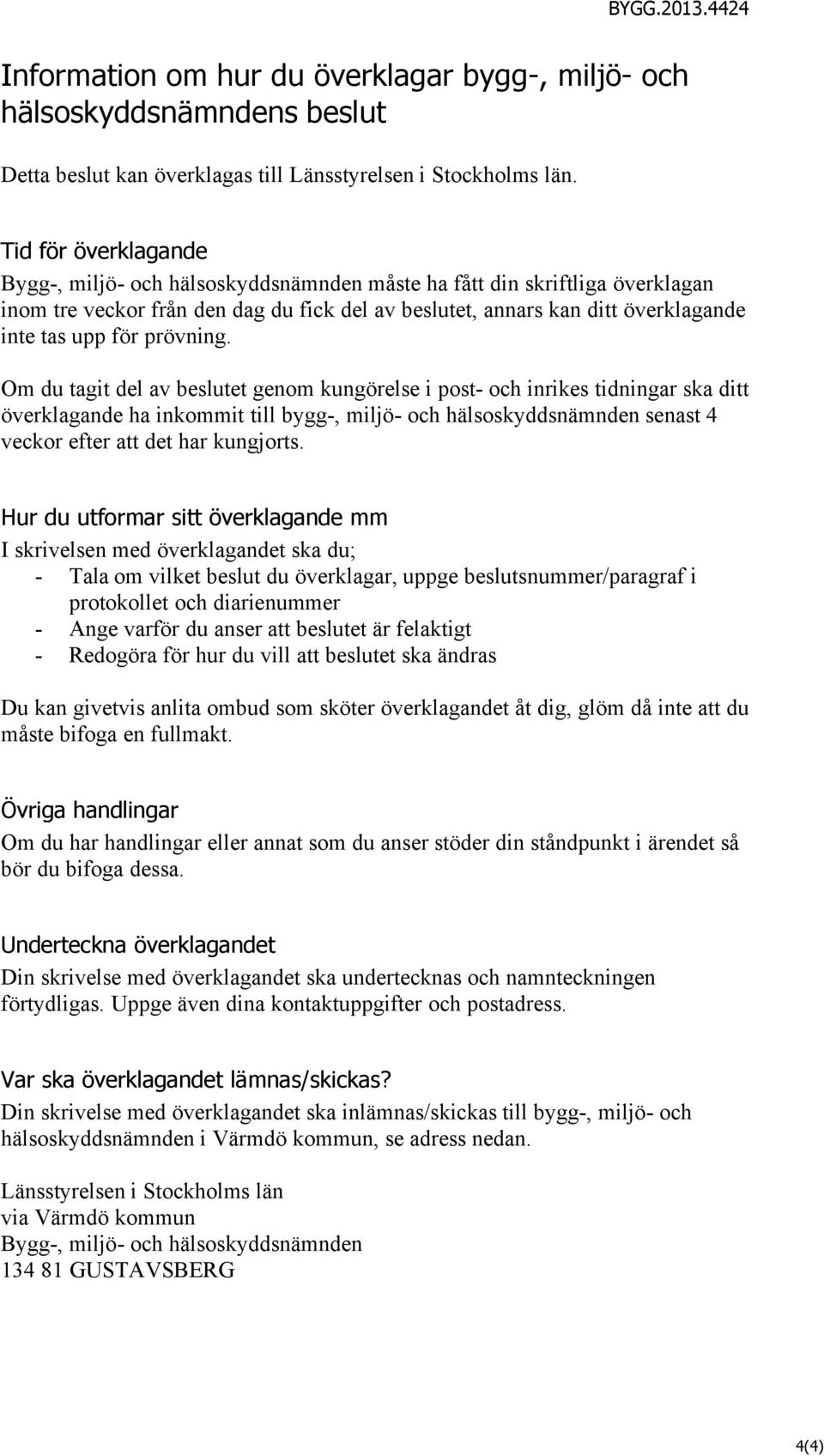 prövning. Om du tagit del av beslutet genm kungörelse i pst- ch inrikes tidningar ska ditt överklagande ha inkmmit till bygg-, miljö- ch hälsskyddsnämnden senast 4 veckr efter att det har kungjrts.