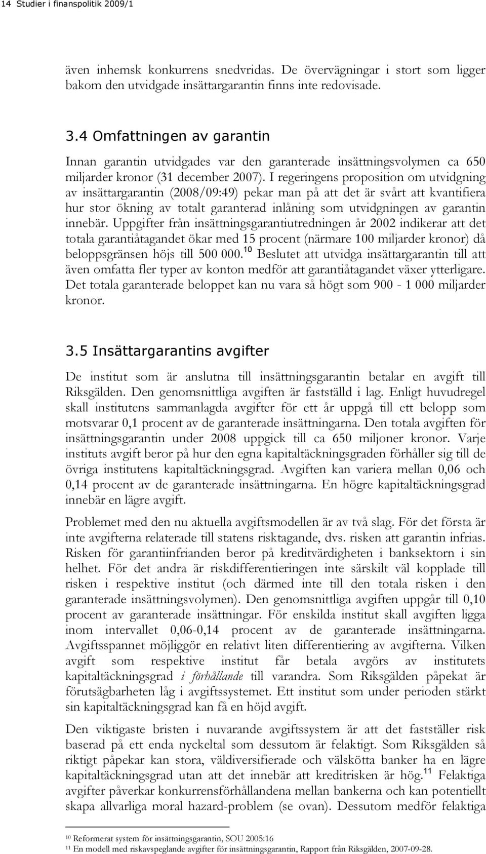 I regeringens proposition om utvidgning av insättargarantin (2008/09:49) pekar man på att det är svårt att kvantifiera hur stor ökning av totalt garanterad inlåning som utvidgningen av garantin