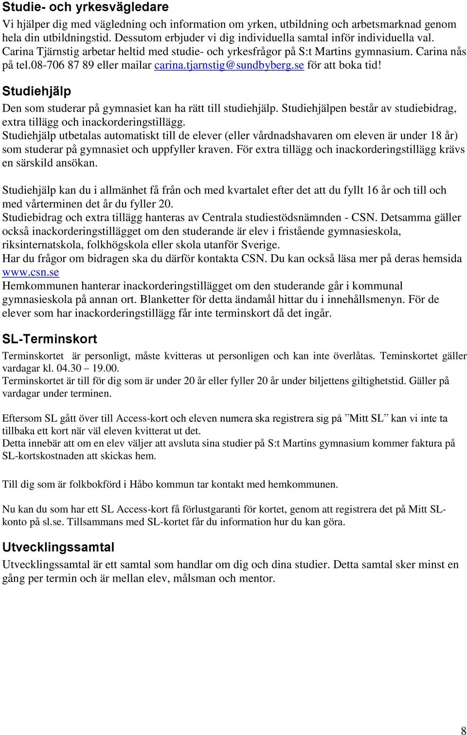 08-706 87 89 eller mailar carina.tjarnstig@sundbyberg.se för att boka tid! Studiehjälp Den som studerar på gymnasiet kan ha rätt till studiehjälp.