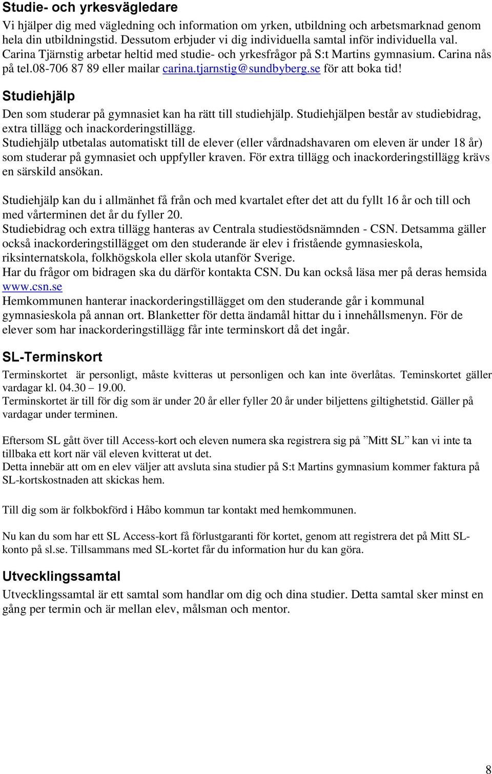 08-706 87 89 eller mailar carina.tjarnstig@sundbyberg.se för att boka tid! Studiehjälp Den som studerar på gymnasiet kan ha rätt till studiehjälp.