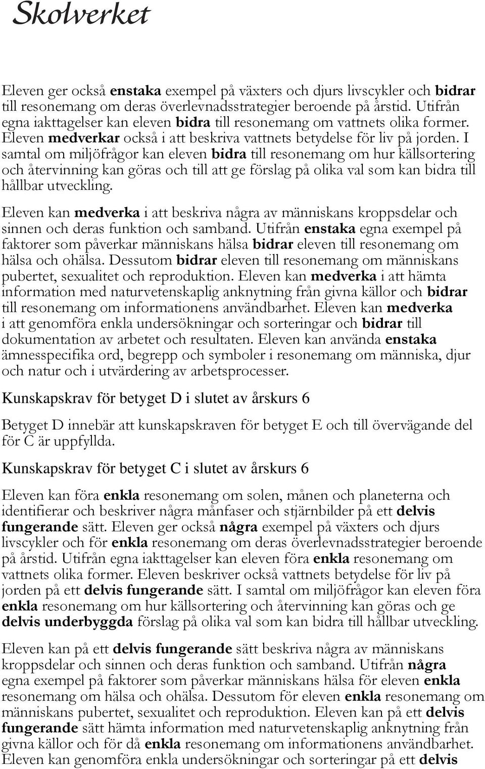 I samtal om miljöfrågor kan eleven bidra till resonemang om hur källsortering och återvinning kan göras och till att ge förslag på olika val som kan bidra till hållbar utveckling.