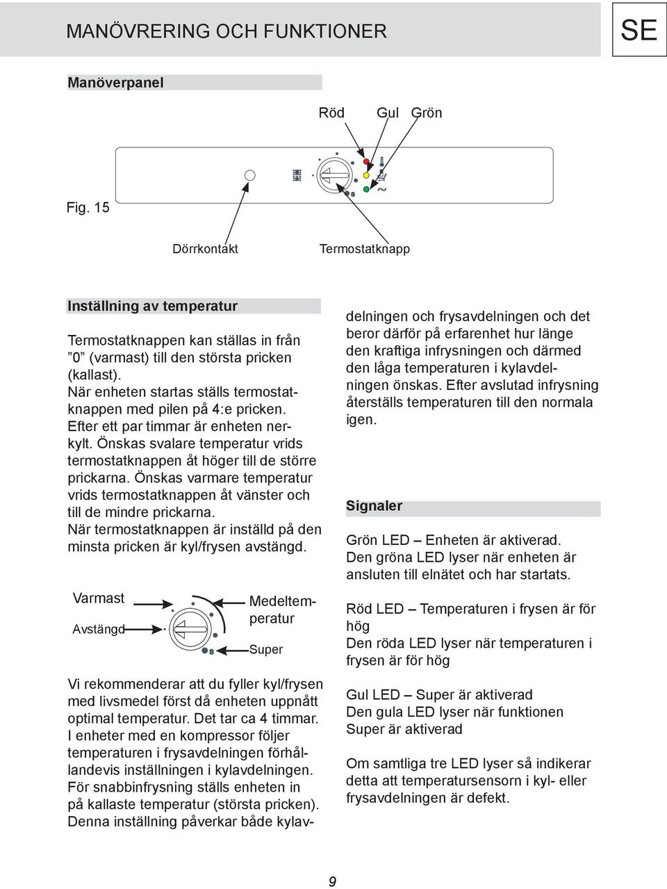 Önskas varmare temperatur vrids termostatknappen åt vänster och till de mindre prickarna. När termostatknappen är inställd på den minsta pricken är kyl/frysen avstängd.