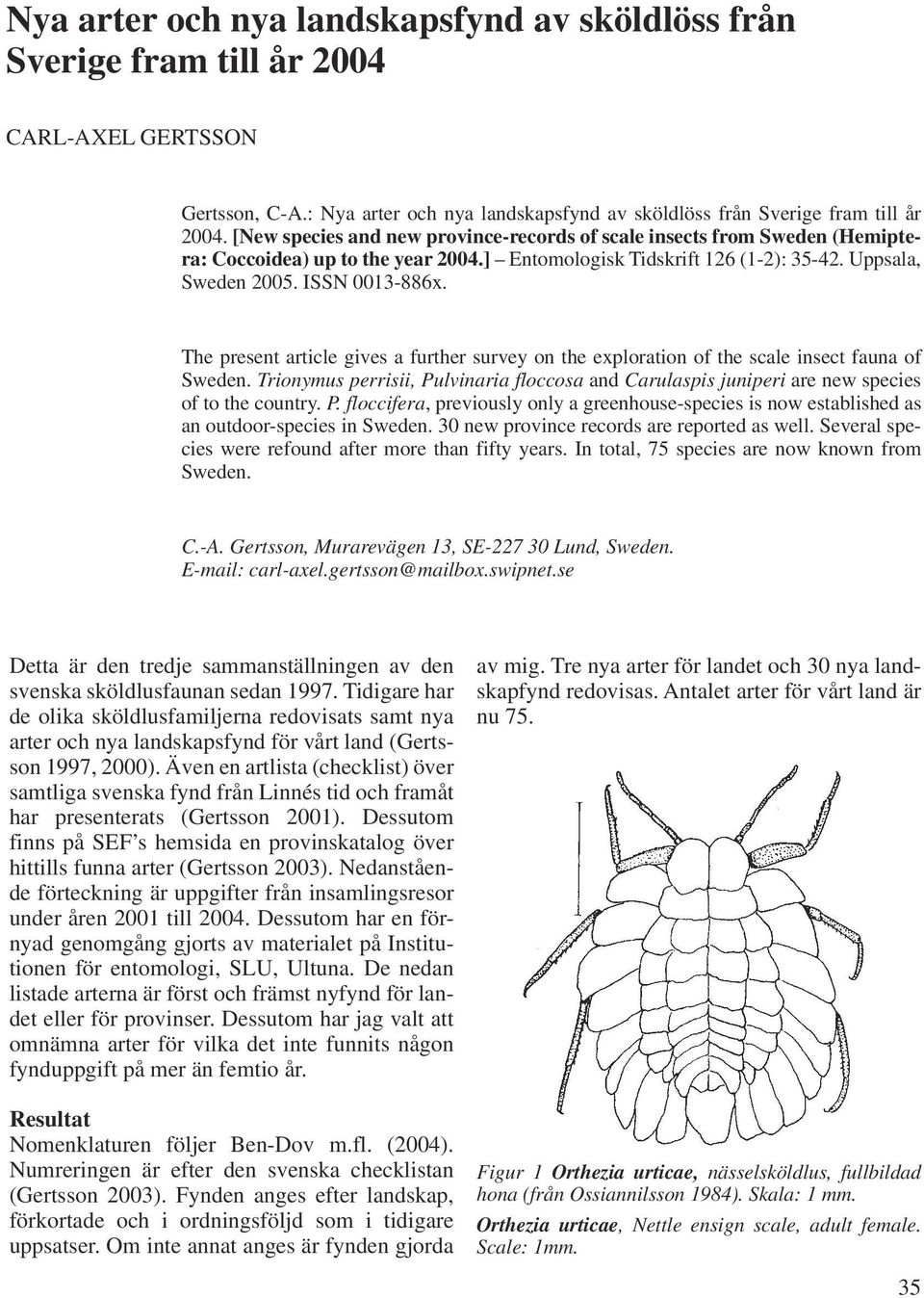 ] Entomologisk Tidskrift 126 (1-2): 35-42. Uppsala, Sweden 2005. ISSN 0013-886x. The present article gives a further survey on the exploration of the scale insect fauna of Sweden.