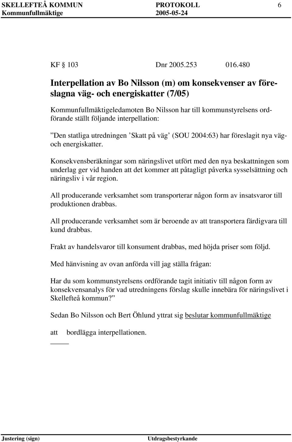 interpellation: Den statliga utredningen Sk på väg (SOU 2004:63) har föreslagit nya vägoch energisker.