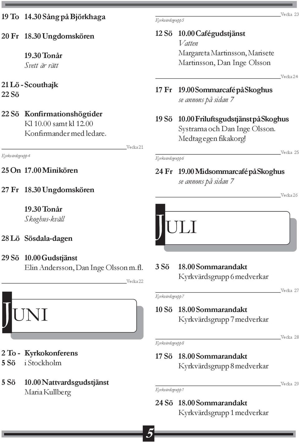 Vecka 22 JUNI 2 To - Kyrkokonferens 5 Sö i Stockholm Vecka 23 Kyrkvärdsgrupp 5 12 Sö 10.00 Cafégudstjänst Vatten Margareta Martinsson, Marisete Martinsson, Dan Inge Olsson Vecka 24 17 Fr 19.