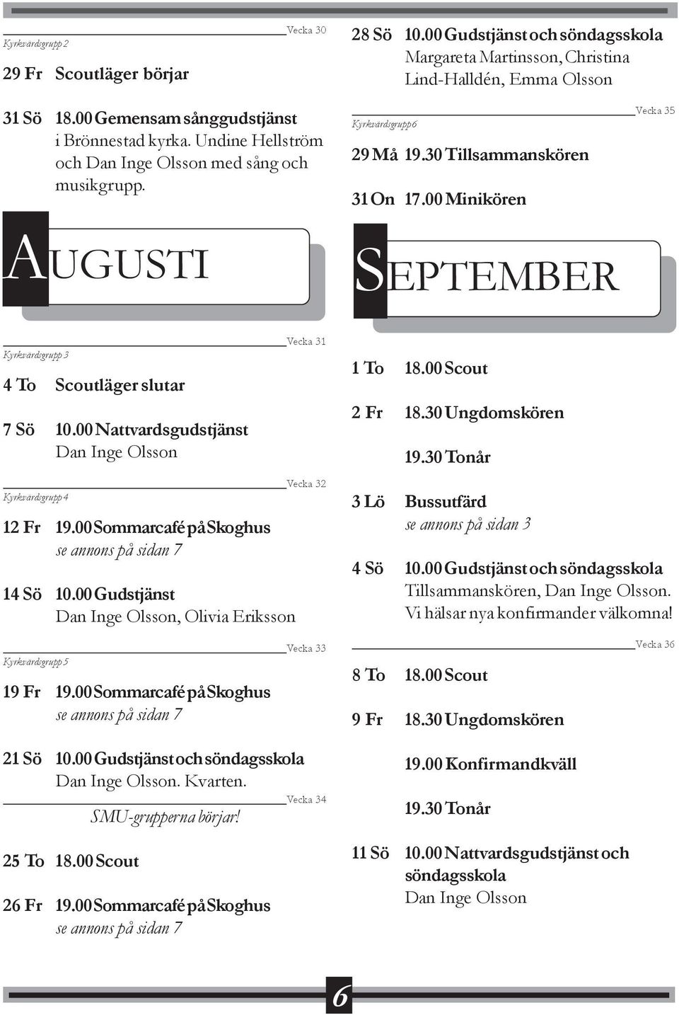 00 Minikören SEPTEMBER Vecka 31 Kyrkvärdsgrupp 3 4 To Scoutläger slutar 7 Sö 10.00 Nattvardsgudstjänst Dan Inge Olsson Vecka 32 Kyrkvärdsgrupp 4 12 Fr 19.00 Sommarcafé på Skoghus 14 Sö 10.