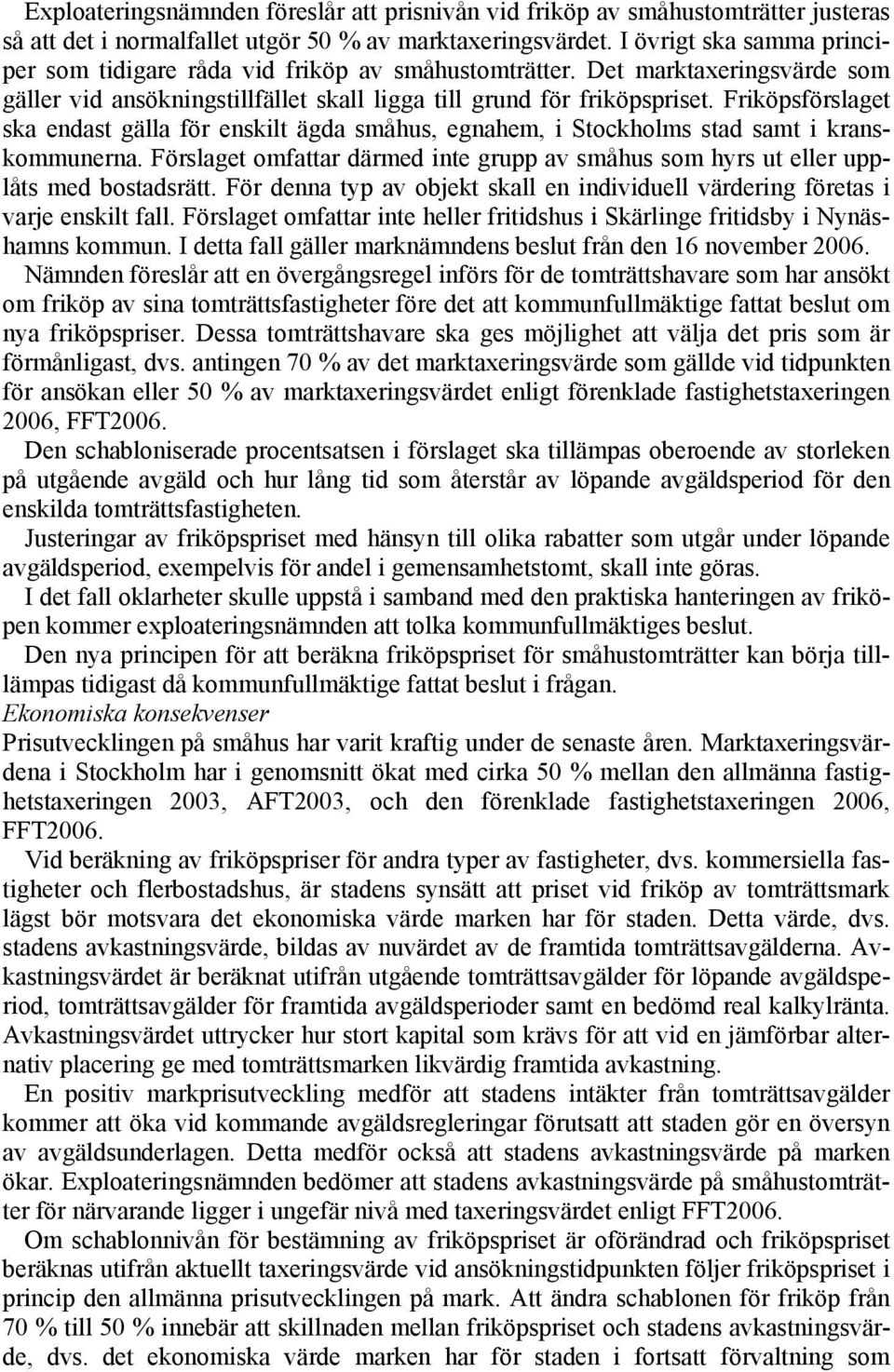 Friköpsförslaget ska endast gälla för enskilt ägda småhus, egnahem, i Stockholms stad samt i kranskommunerna. Förslaget omfattar därmed inte grupp av småhus som hyrs ut eller upplåts med bostadsrätt.