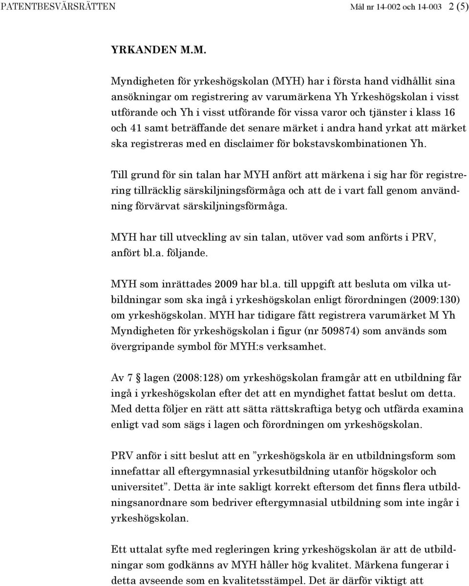 M. Myndigheten för yrkeshögskolan (MYH) har i första hand vidhållit sina ansökningar om registrering av varumärkena Yh Yrkeshögskolan i visst utförande och Yh i visst utförande för vissa varor och