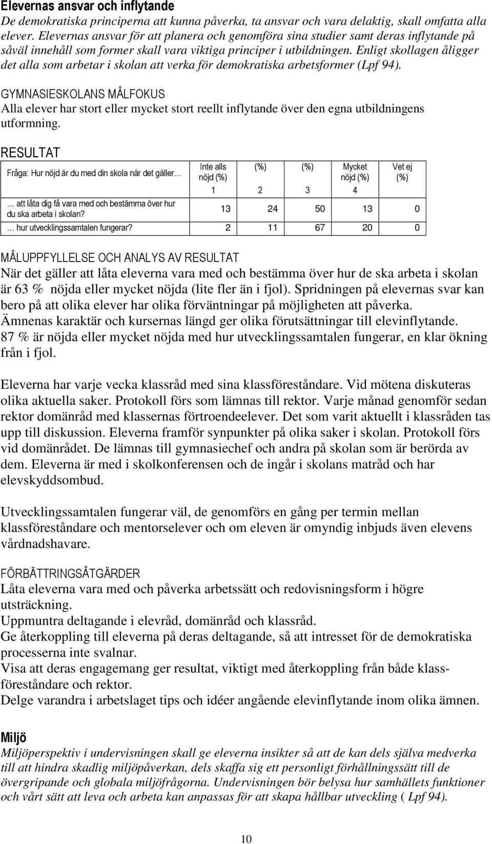 Enligt skollagen åligger det alla som arbetar i skolan att verka för demokratiska arbetsformer (Lpf 94).