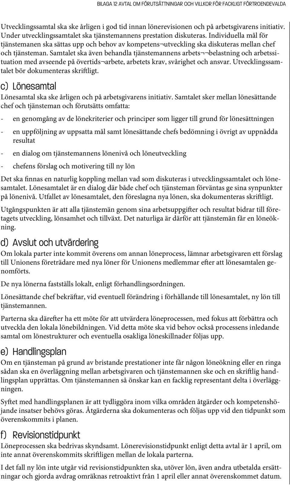 Samtalet ska även behandla tjänstemannens arbets belastning och arbetssituation med avseende på övertids arbete, arbetets krav, svårighet och ansvar. Utvecklingssamtalet bör dokumenteras skri ligt.