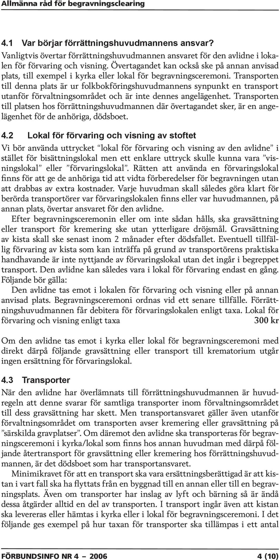 Transporten till denna plats är ur folkbokföringshuvudmannens synpunkt en transport utanför förvaltningsområdet och är inte dennes angelägenhet.