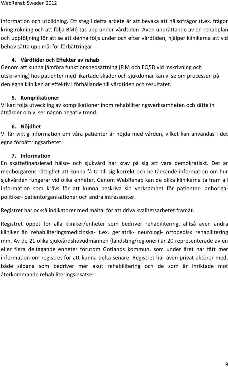 Vårdtider och Effekter av rehab Genom att kunna jämföra funktionsnedsättning (FIM och EQ5D vid inskrivning och utskrivning) hos patienter med likartade skador och sjukdomar kan vi se om processen på