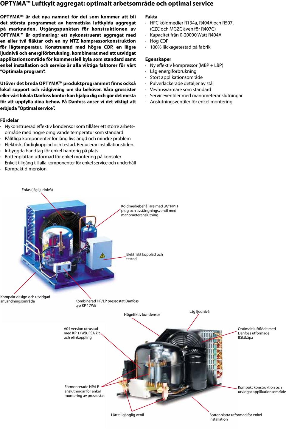 Konstruerad med högre COP, en lägre ljudnivå och energiförbrukning, kombinerat med ett utvidgat applikationsområde för kommersiell kyla som standard samt enkel installation och service är alla