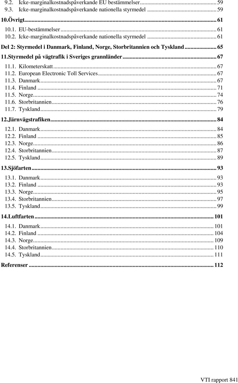 .. 76 11.7. Tyskland... 79 12.Järnvägstrafiken... 84 12.1. Danmark... 84 12.2. Finland... 85 12.3. Norge... 86 12.4. Storbritannien... 87 12.5. Tyskland... 89 13.Sjöfarten... 93 13.1. Danmark... 93 13.2. Finland... 93 13.3. Norge... 95 13.