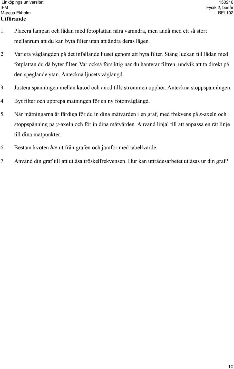 Var också försiktig när du hanterar filtren, undvik att ta direkt på den speglande ytan. Anteckna ljusets våglängd. 3. Justera spänningen mellan katod och anod tills strömmen upphör.