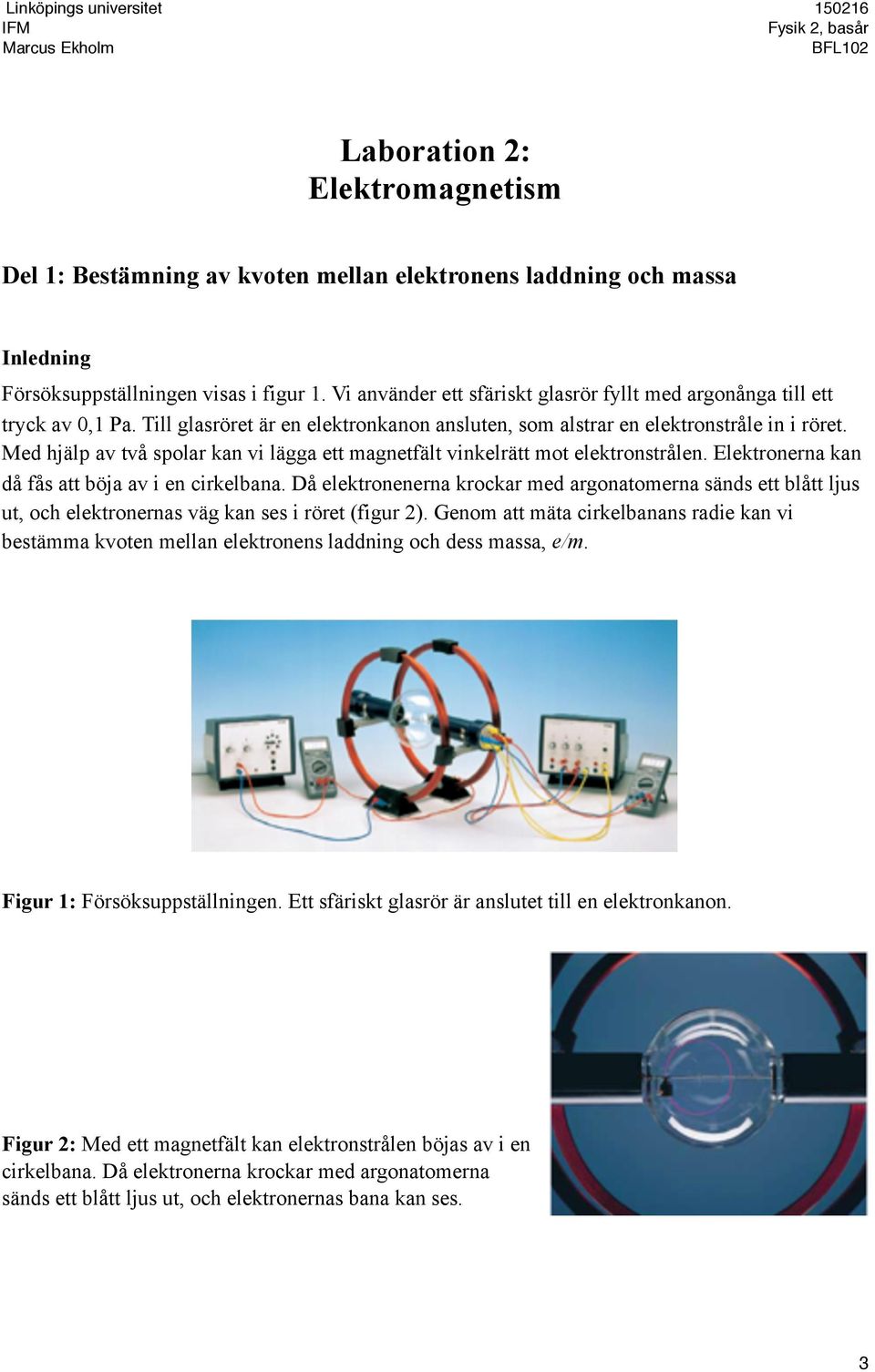 Med hjälp av två spolar kan vi lägga ett magnetfält vinkelrätt mot elektronstrålen. Elektronerna kan då fås att böja av i en cirkelbana.