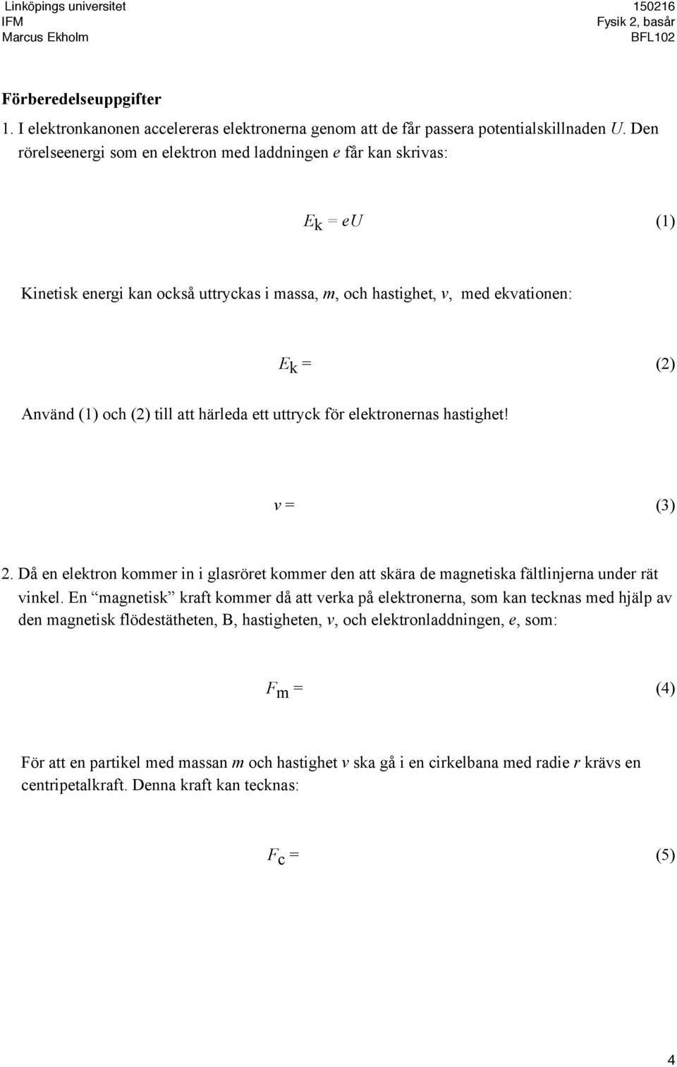 att härleda ett uttryck för elektronernas hastighet! v = (3) 2. Då en elektron kommer in i glasröret kommer den att skära de magnetiska fältlinjerna under rät vinkel.