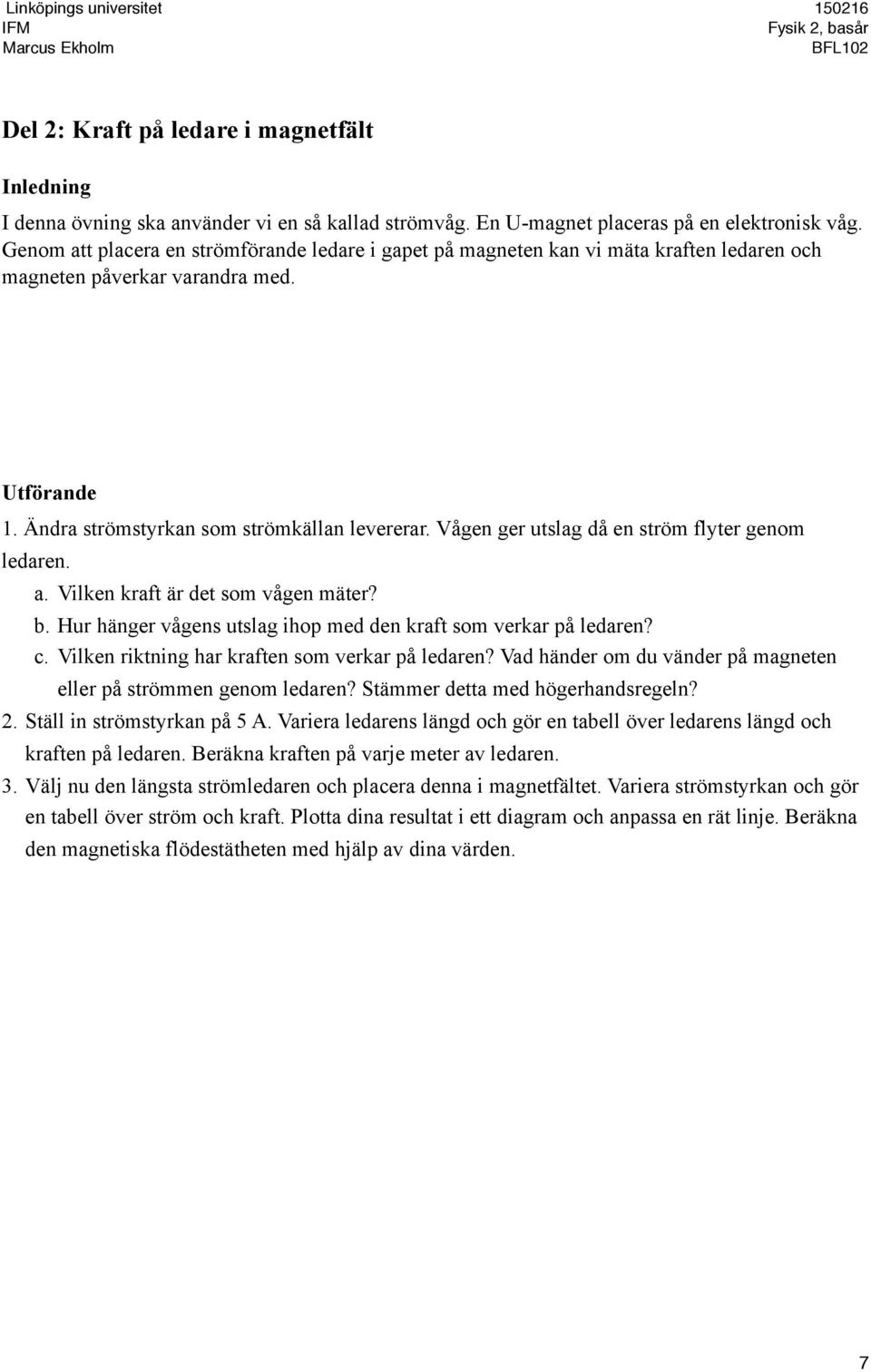 Vågen ger utslag då en ström flyter genom ledaren. a. Vilken kraft är det som vågen mäter? b. Hur hänger vågens utslag ihop med den kraft som verkar på ledaren? c.