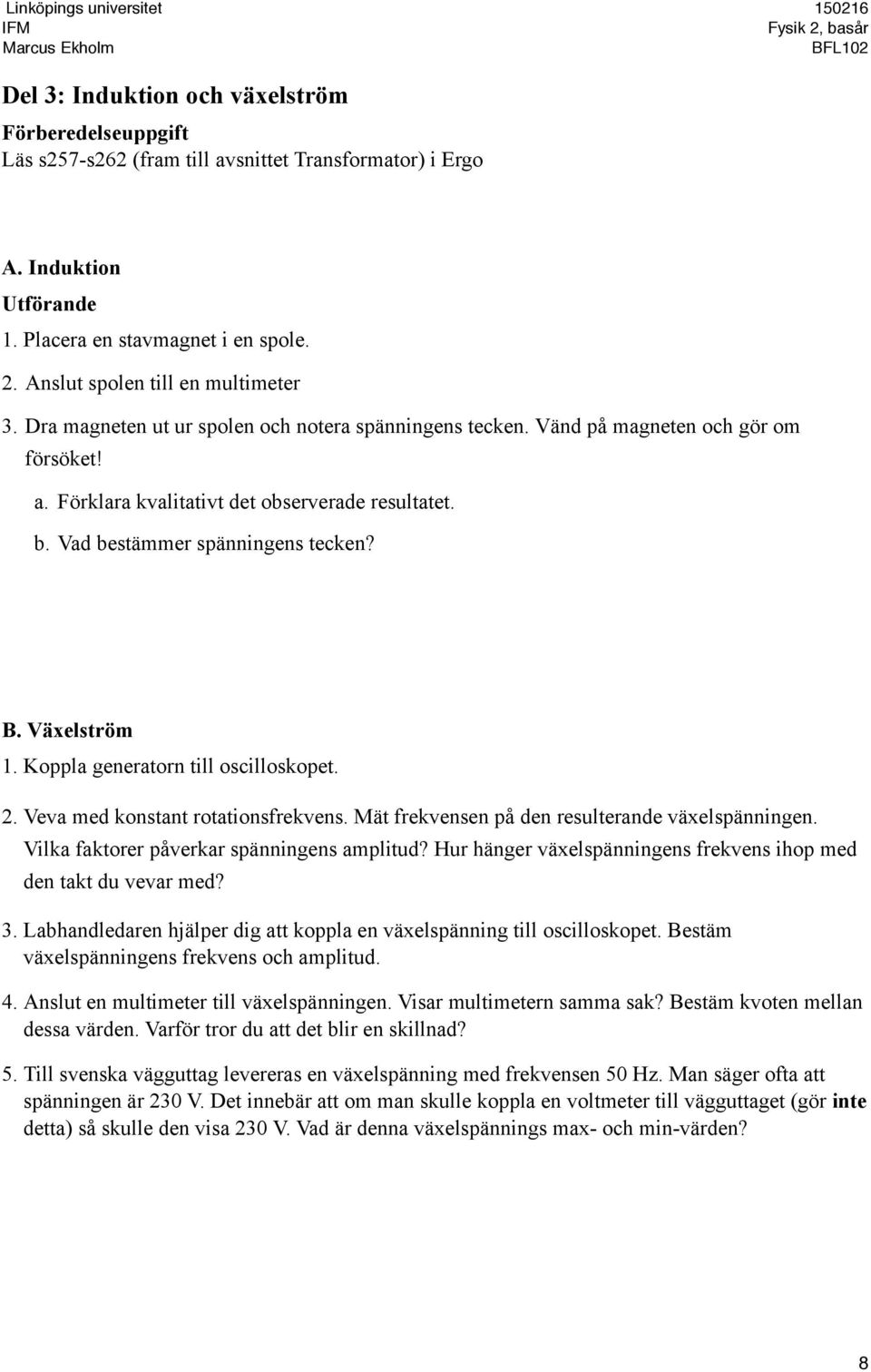 Vad bestämmer spänningens tecken? B. Växelström 1. Koppla generatorn till oscilloskopet. 2. Veva med konstant rotationsfrekvens. Mät frekvensen på den resulterande växelspänningen.