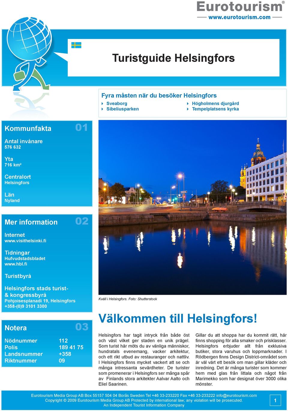 fi Turistbyrå Helsingfors stads turist& kongressbyrå Pohjoisesplanadi 19, Helsingfors +358-(0)9 3101 3300 03 Notera Nödnummer Polis Landsnummer Riktnummer 112 189 41 75 +358 09 Kväll i Helsingfors.