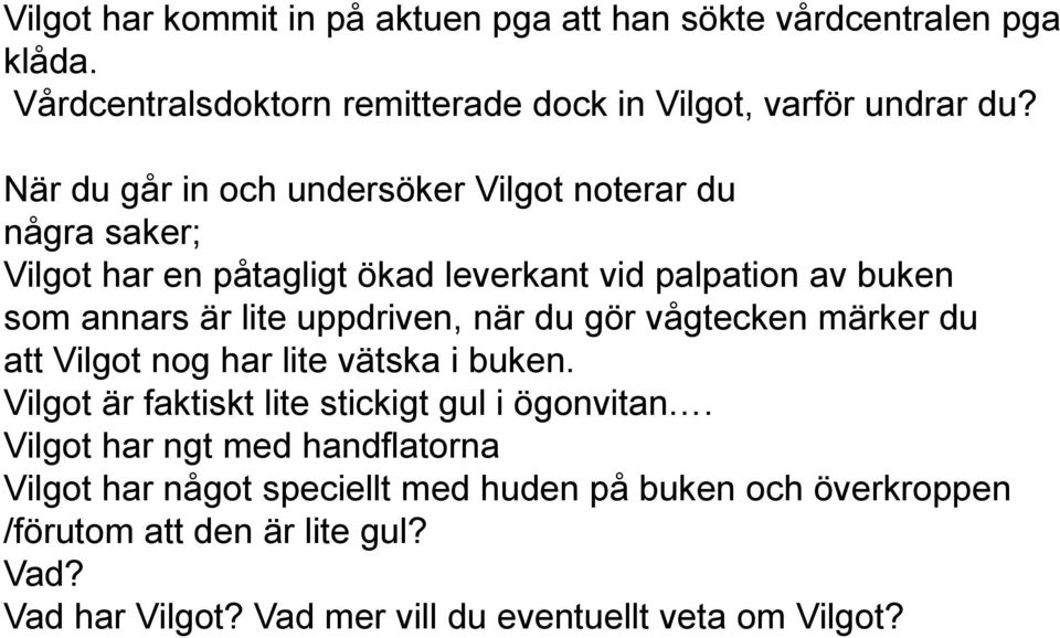 uppdriven, när du gör vågtecken märker du att Vilgot nog har lite vätska i buken. Vilgot är faktiskt lite stickigt gul i ögonvitan.