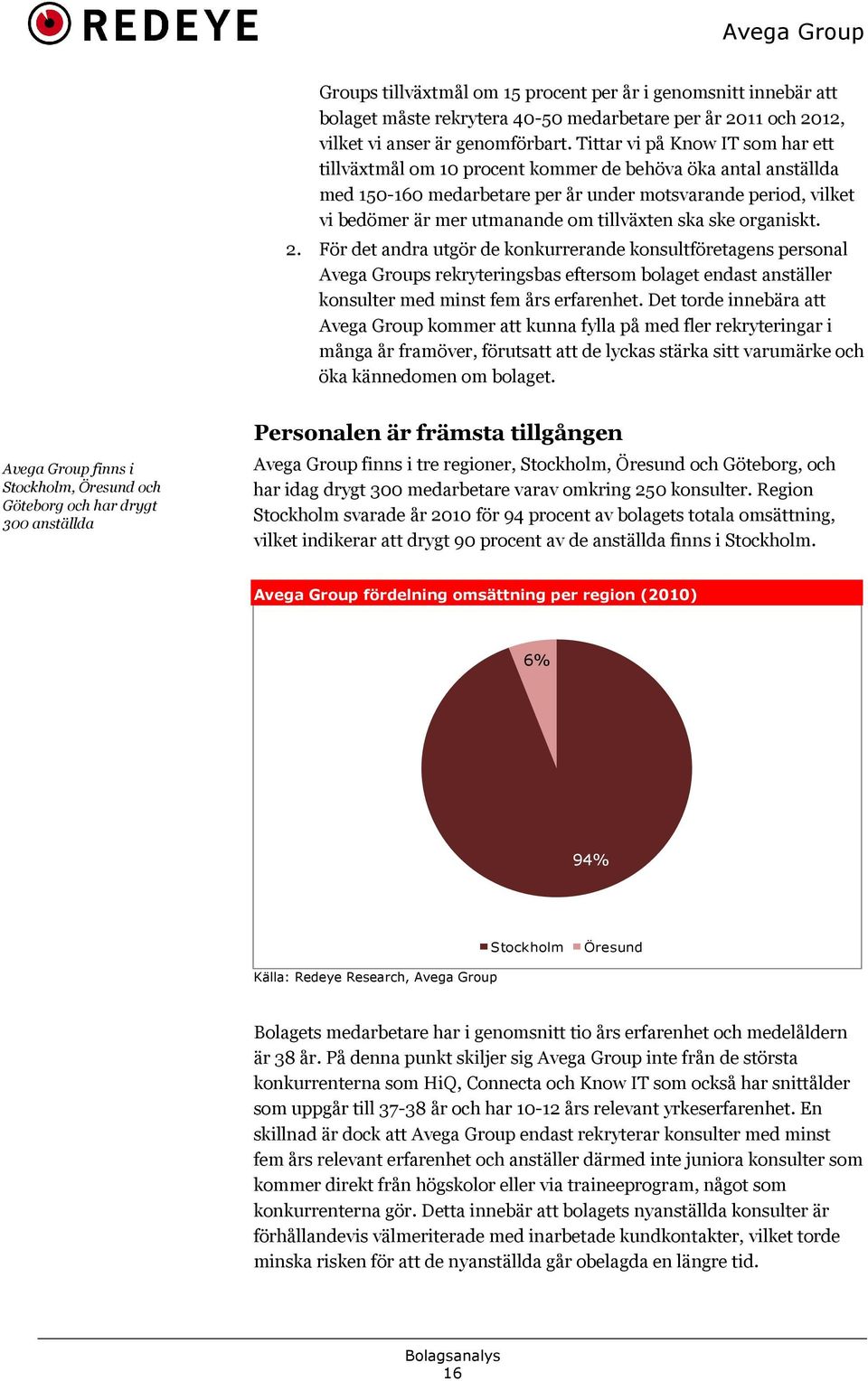 tillväxten ska ske organiskt. 2. För det andra utgör de konkurrerande konsultföretagens personal Avega Groups rekryteringsbas eftersom bolaget endast anställer konsulter med minst fem års erfarenhet.