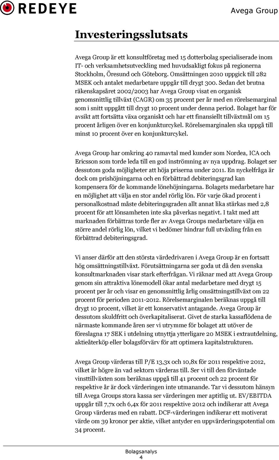 Sedan det brutna räkenskapsåret 2002/2003 har Avega Group visat en organisk genomsnittlig tillväxt (CAGR) om 35 procent per år med en rörelsemarginal som i snitt uppgått till drygt 10 procent under