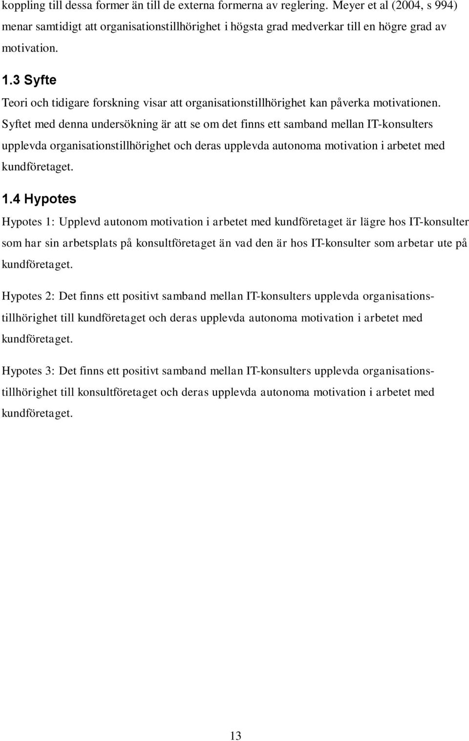 Syftet med denna undersökning är att se om det finns ett samband mellan IT-konsulters upplevda organisationstillhörighet och deras upplevda autonoma motivation i arbetet med kundföretaget. 1.