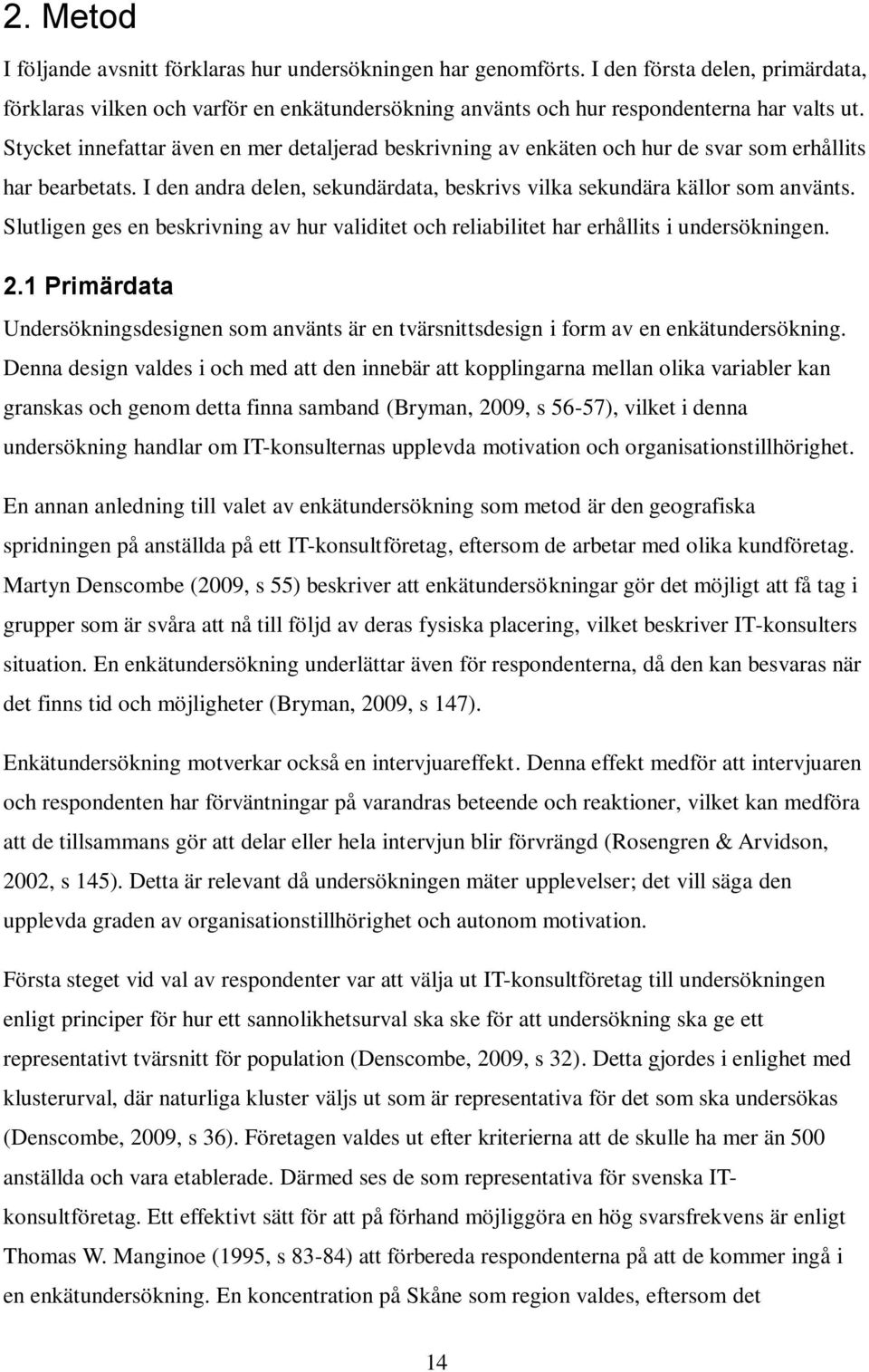 Slutligen ges en beskrivning av hur validitet och reliabilitet har erhållits i undersökningen. 2.1 Primärdata Undersökningsdesignen som använts är en tvärsnittsdesign i form av en enkätundersökning.