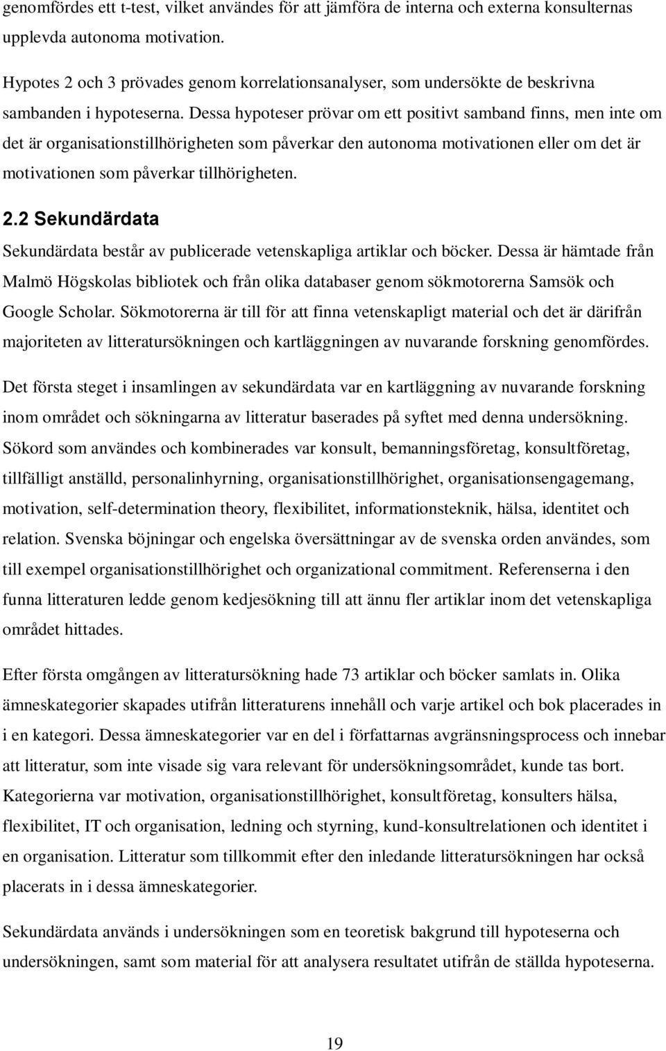 Dessa hypoteser prövar om ett positivt samband finns, men inte om det är organisationstillhörigheten som påverkar den autonoma motivationen eller om det är motivationen som påverkar tillhörigheten. 2.