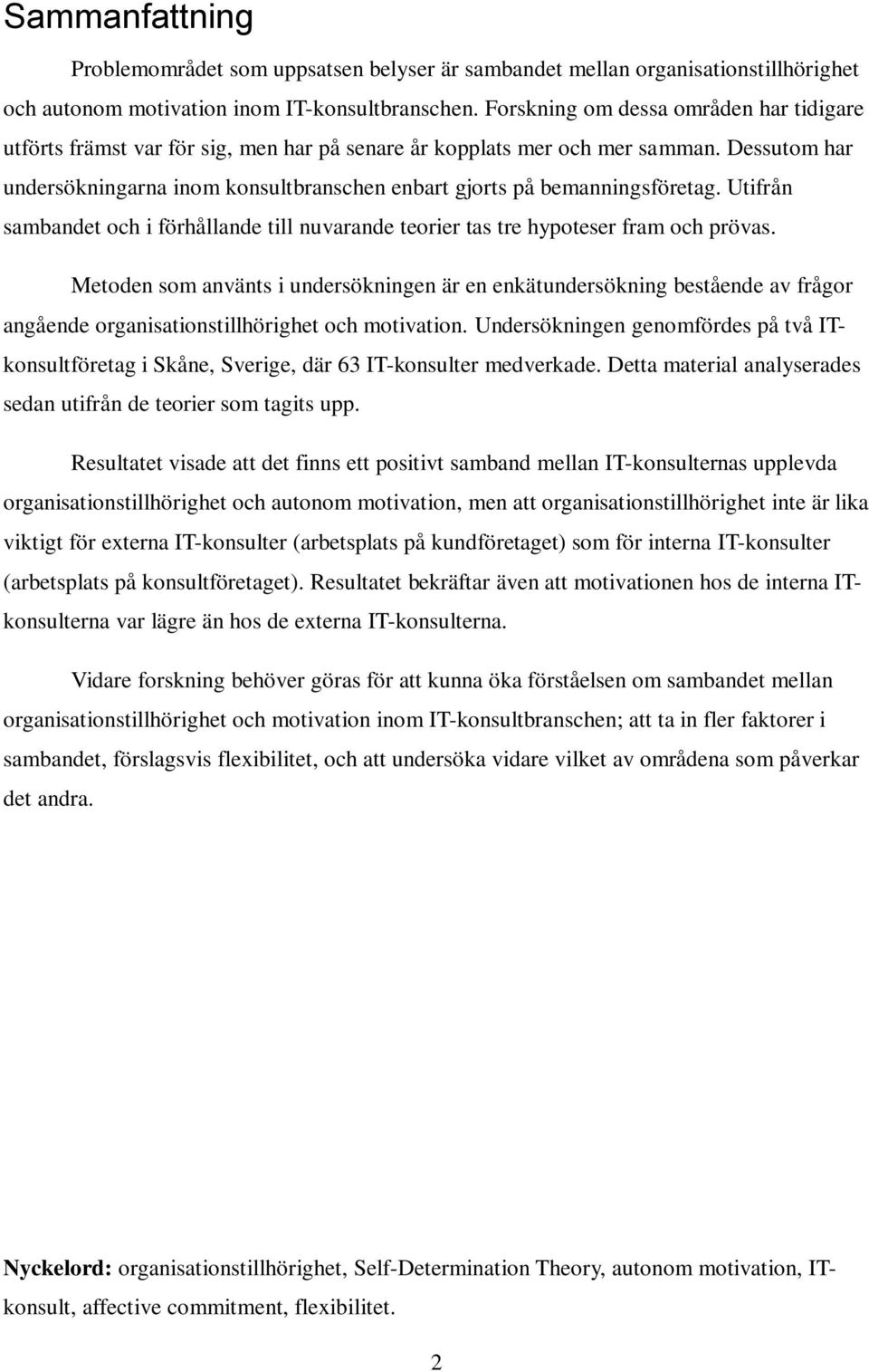 Dessutom har undersökningarna inom konsultbranschen enbart gjorts på bemanningsföretag. Utifrån sambandet och i förhållande till nuvarande teorier tas tre hypoteser fram och prövas.