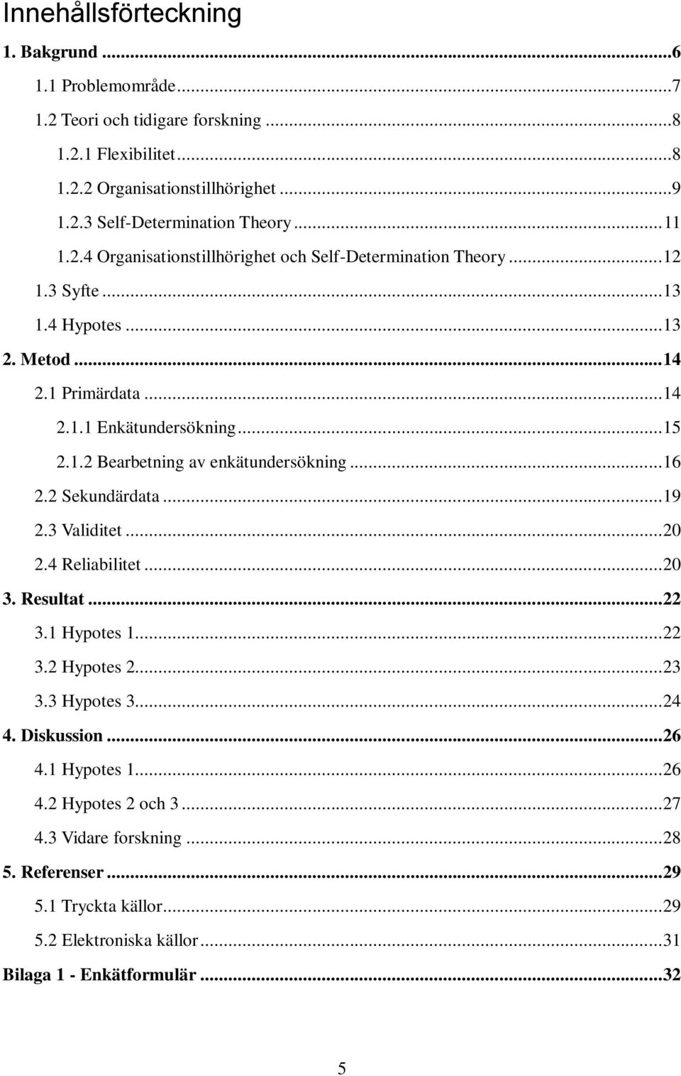 .. 16 2.2 Sekundärdata... 19 2.3 Validitet... 20 2.4 Reliabilitet... 20 3. Resultat... 22 3.1 Hypotes 1... 22 3.2 Hypotes 2... 23 3.3 Hypotes 3... 24 4. Diskussion... 26 4.