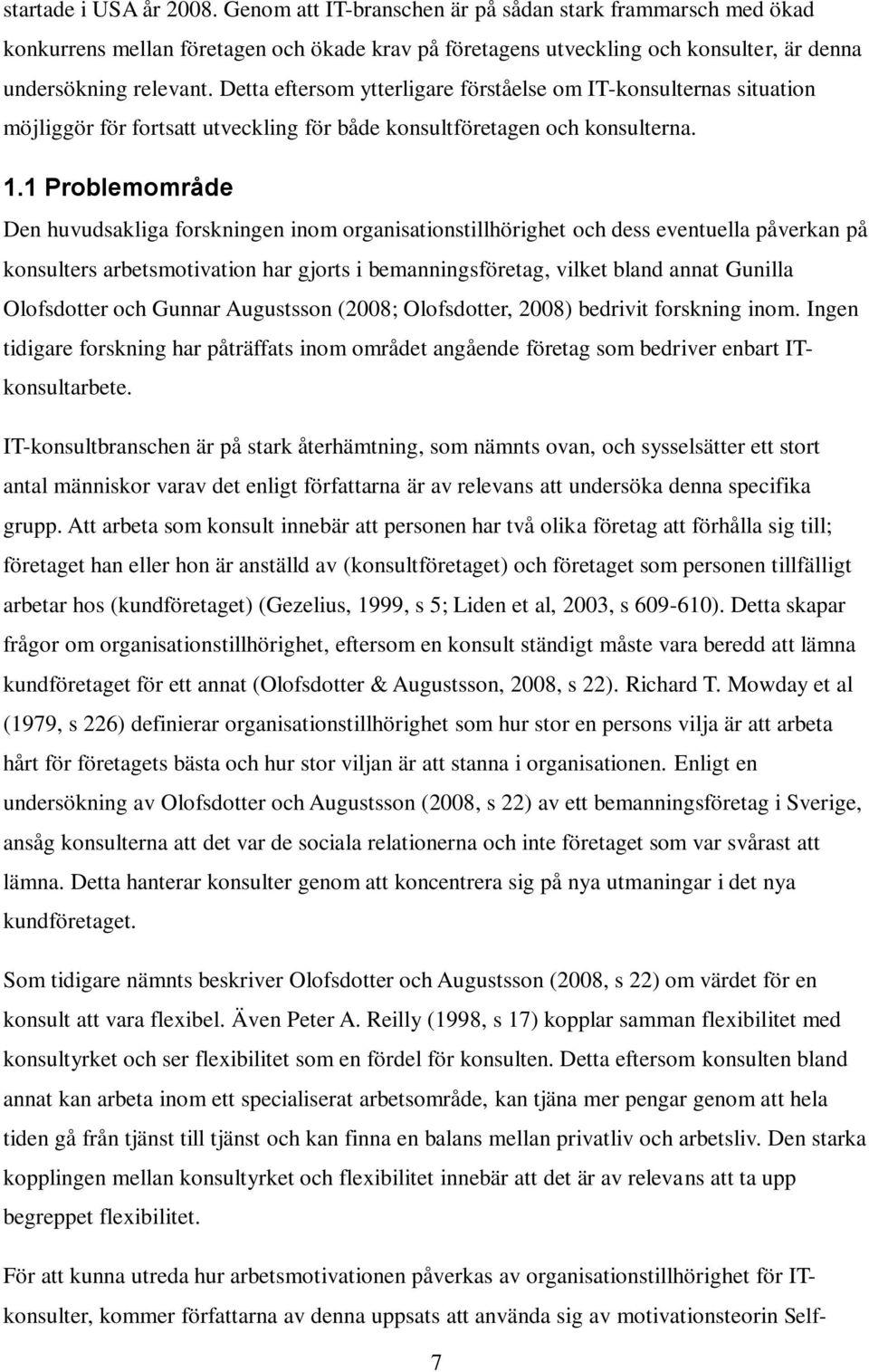 1 Problemområde Den huvudsakliga forskningen inom organisationstillhörighet och dess eventuella påverkan på konsulters arbetsmotivation har gjorts i bemanningsföretag, vilket bland annat Gunilla