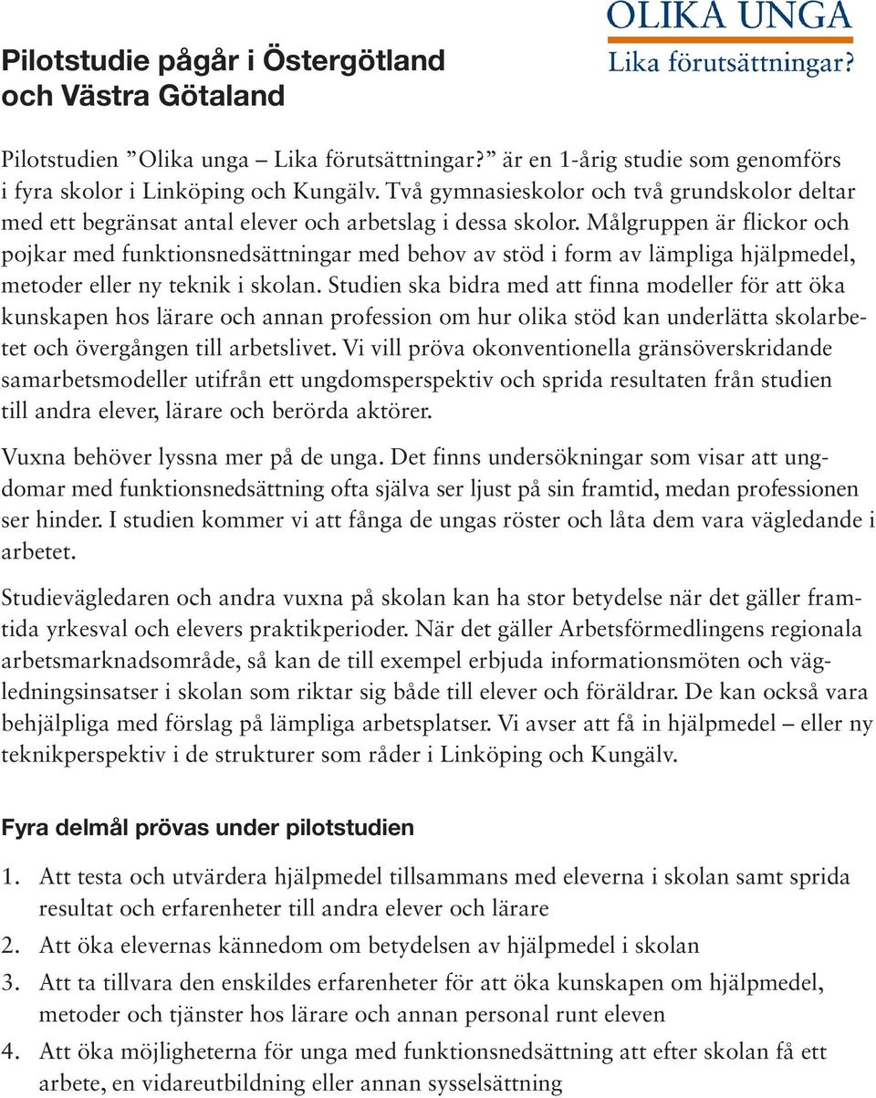 Målgruppen är flickor och pojkar med funktionsnedsättningar med behov av stöd i form av lämpliga hjälpmedel, metoder eller ny teknik i skolan.