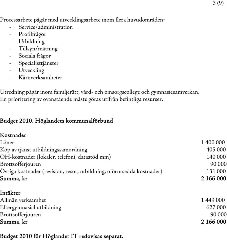 Budget 2010, Höglandets kommunalförbund Kostnader Löner 1 400 000 Köp av tjänst utbildningssamordning 405 000 OH-kostnader (lokaler, telefoni, datastöd mm) 140 000 Brottsofferjouren 90 000 Övriga