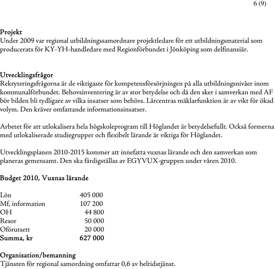 Behovsinventering är av stor betydelse och då den sker i samverkan med AF bör bilden bli tydligare av vilka insatser som behövs. Lärcentras mäklarfunktion är av vikt för ökad volym.