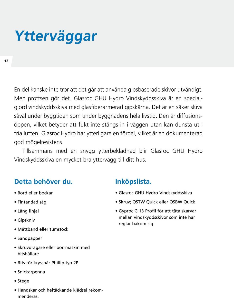 Den är diffusionsöppen, vilket betyder att fukt inte stängs in i väggen utan kan dunsta ut i fria luften. Glasroc Hydro har ytterligare en fördel, vilket är en dokumenterad god mögelresistens.