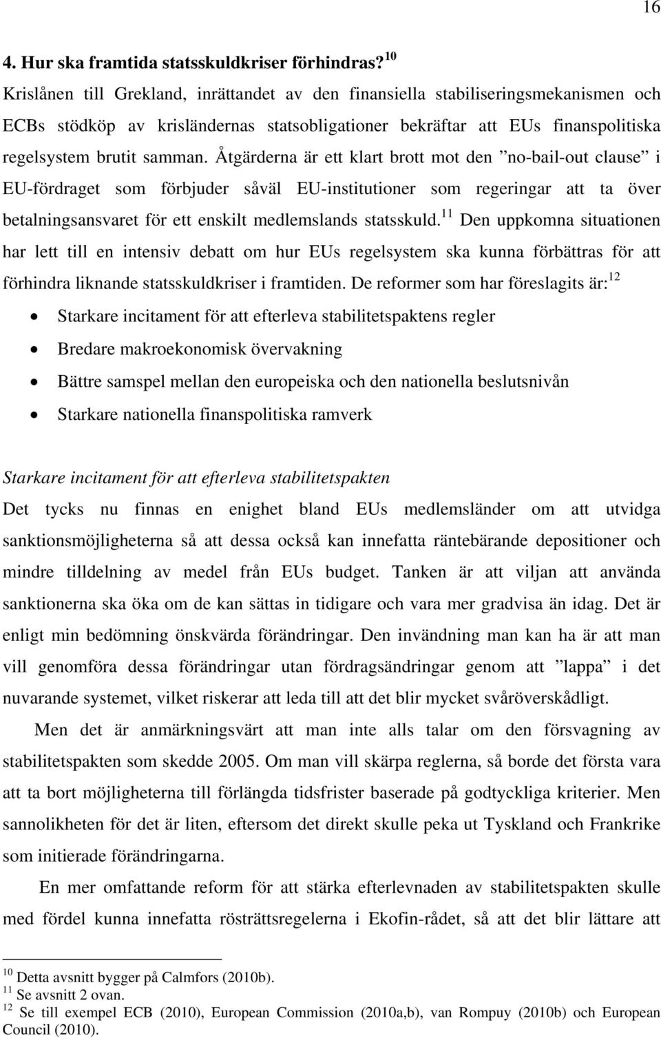 Åtgärderna är ett klart brott mot den no-bail-out clause i EU-fördraget som förbjuder såväl EU-institutioner som regeringar att ta över betalningsansvaret för ett enskilt medlemslands statsskuld.