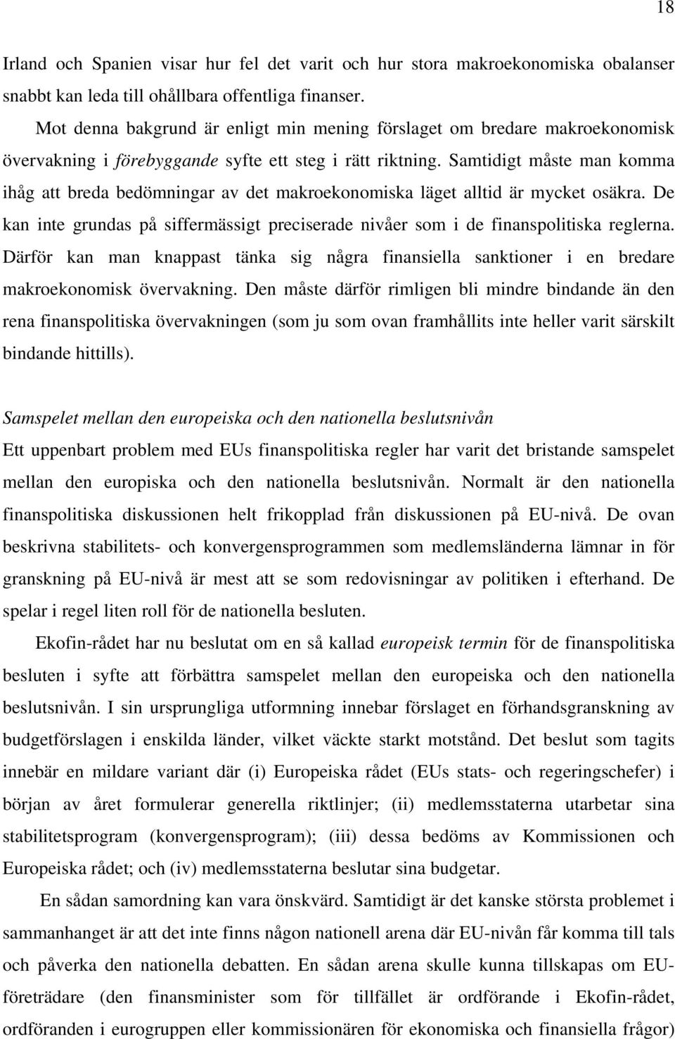 Samtidigt måste man komma ihåg att breda bedömningar av det makroekonomiska läget alltid är mycket osäkra. De kan inte grundas på siffermässigt preciserade nivåer som i de finanspolitiska reglerna.